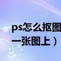 ps怎么抠图到另外一张图（ps怎么抠图到另一张图上）