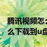 腾讯视频怎么下载到u盘上播放（腾讯视频怎么下载到u盘）