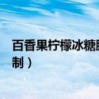 百香果柠檬冰糖腌制多久可以喝还好放（百香果柠檬冰糖腌制）