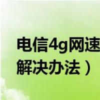 电信4g网速太慢如何解决（电信4g网速慢的解决办法）
