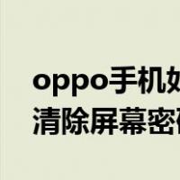 oppo手机如何清除锁屏密码锁（oppo怎么清除屏幕密码）