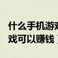 什么手机游戏可以赚钱一天200（什么手机游戏可以赚钱）
