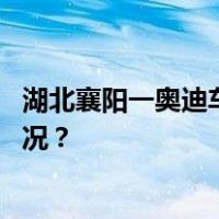 湖北襄阳一奥迪车街头连撞多人！交警部门回应 这是什么情况？