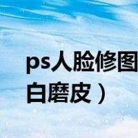 ps人脸修图美白磨皮怎么修（ps人脸修图美白磨皮）