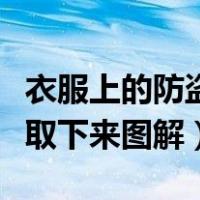 衣服上的防盗扣怎么取下来图解（防盗扣怎么取下来图解）