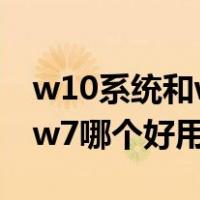 w10系统和w7系统有什么区别（w10系统和w7哪个好用）