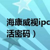 海康威视ipc激活密码是什么（海康威视ipc激活密码）