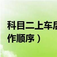 科目二上车后操作顺序视频（科目二上车后操作顺序）