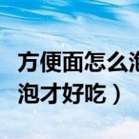 方便面怎么泡才好吃抖音新吃法（方便面怎么泡才好吃）