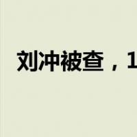刘冲被查，1个月前刚辞任 这是什么情况？