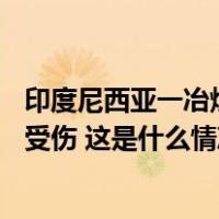 印度尼西亚一冶炼厂发生爆炸事故，造成13人死亡、数十人受伤 这是什么情况？