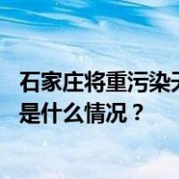 石家庄将重污染天气预警升级为红色，启动Ⅰ级应急响应 这是什么情况？