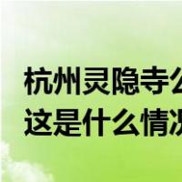 杭州灵隐寺公布2024年免费开放日，共12天 这是什么情况？