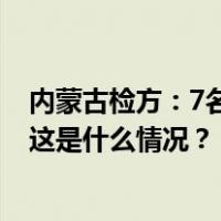内蒙古检方：7名警务人员涉嫌职务犯罪，被移送审查起诉 这是什么情况？
