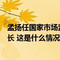 孟扬任国家市场监督管理总局副局长，此前任国务院副秘书长 这是什么情况？