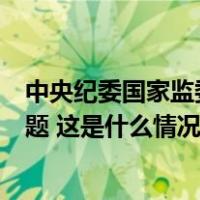中央纪委国家监委公开通报六起形式主义、官僚主义典型问题 这是什么情况？