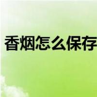 香烟怎么保存冷藏还是冷冻（香烟怎么保存）