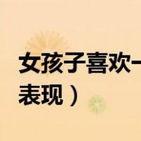 女孩子喜欢一个人的表现（女孩喜欢一个人的表现）