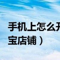 手机上怎么开淘宝店铺步骤（手机上怎么开淘宝店铺）