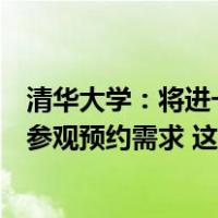 清华大学：将进一步有序推进校园开放，更大限度满足公众参观预约需求 这是什么情况？