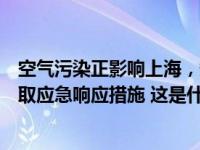 空气污染正影响上海，短时可达重度，全市启动黄色预警采取应急响应措施 这是什么情况？