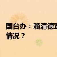 国台办：赖清德宣扬“台独”谬论，充斥对抗思维 这是什么情况？