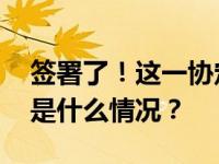 签署了！这一协定，正式生效！零关税→ 这是什么情况？