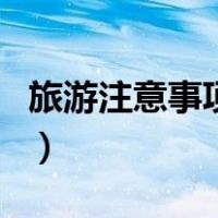 旅游注意事项有哪些方面（旅游注意事项需知）