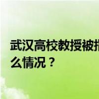 武汉高校教授被指欺骗感情偷拍隐私视频，校方通报 这是什么情况？