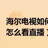 海尔电视如何看直播电视节目（海尔智能电视怎么看直播）