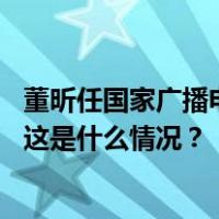 董昕任国家广播电视总局副局长，此前担任中国移动总经理 这是什么情况？