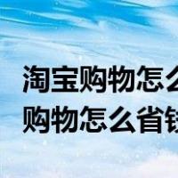 淘宝购物怎么省钱省钱公众号在哪里找（淘宝购物怎么省钱）