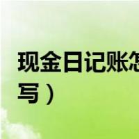 现金日记账怎么填写视频（现金日记账怎么填写）