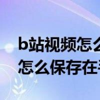 b站视频怎么保存在手机本地苹果（b站视频怎么保存在手机）