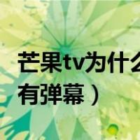 芒果tv为什么没有弹幕功能（芒果tv为什么没有弹幕）