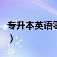 专升本英语零基础怎么学（英语零基础怎么学）