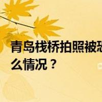 青岛栈桥拍照被恐吓？官方：停业整顿、严肃处理！ 这是什么情况？