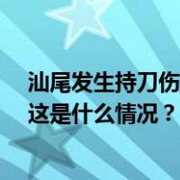 汕尾发生持刀伤人案，警方通报：21岁嫌疑人被当场控制 这是什么情况？