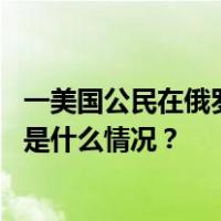 一美国公民在俄罗斯被拘留，美国务院：已收到俄方通知 这是什么情况？