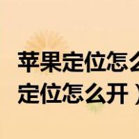 苹果定位怎么开对方可以看到他在哪里（苹果定位怎么开）