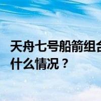 天舟七号船箭组合体转运至发射区，将于近日择机发射 这是什么情况？