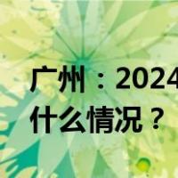 广州：2024年GDP增速预期不低于5% 这是什么情况？