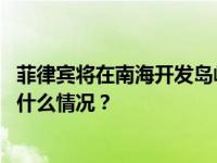 菲律宾将在南海开发岛屿以适应军队部署？外交部表态 这是什么情况？