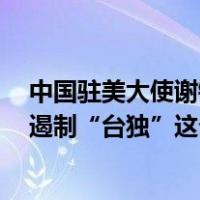 中国驻美大使谢锋：中美三个联合公报是最重要“护栏”，遏制“台独”这个祸根乱源是最紧迫任务 这是什么情况？