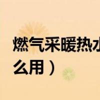 燃气采暖热水炉怎么补水（燃气采暖热水炉怎么用）