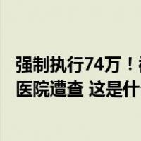 强制执行74万！被举报“为代孕婴儿伪造出生证”后，涉事医院遭查 这是什么情况？