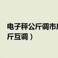 电子秤公斤调市斤的方法是不是都是一样的（电子秤市斤公斤互调）