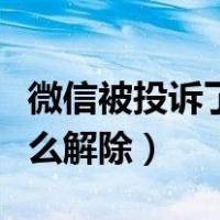 微信被投诉了怎么解开微信（微信被投诉了怎么解除）