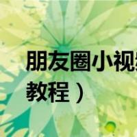 朋友圈小视频怎么制作（朋友圈小视频30秒教程）