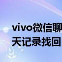 vivo微信聊天记录找回怎么找（vivo微信聊天记录找回）